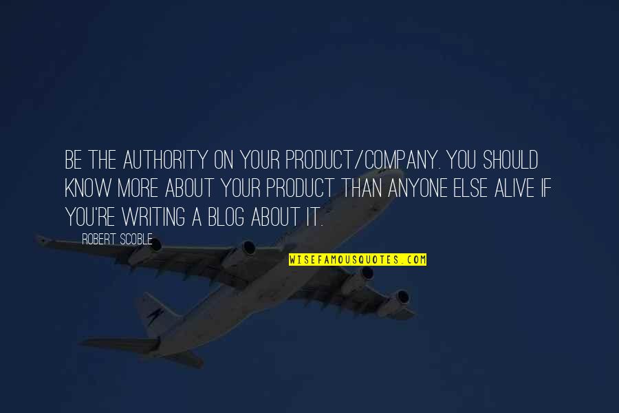 Blog Quotes By Robert Scoble: Be the authority on your product/company. You should