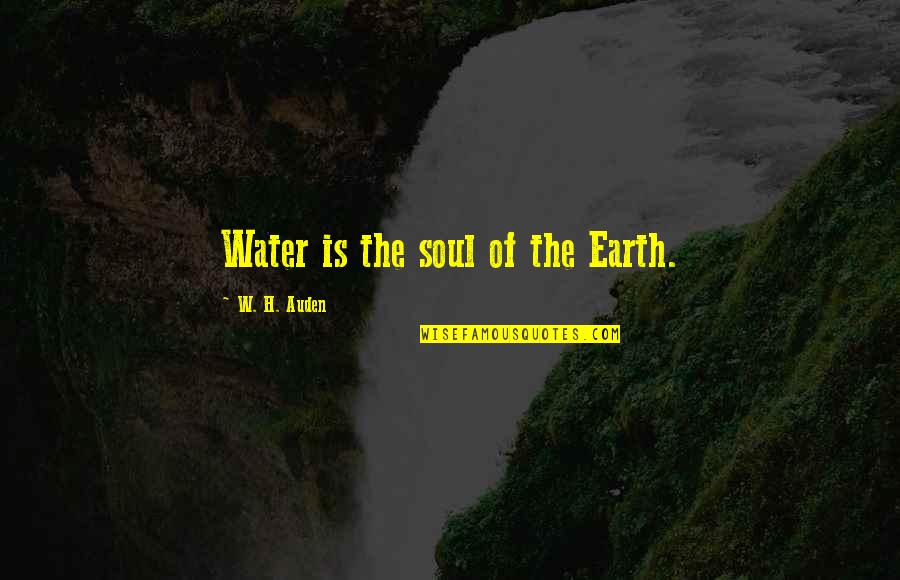 Blogging Funny Quotes By W. H. Auden: Water is the soul of the Earth.