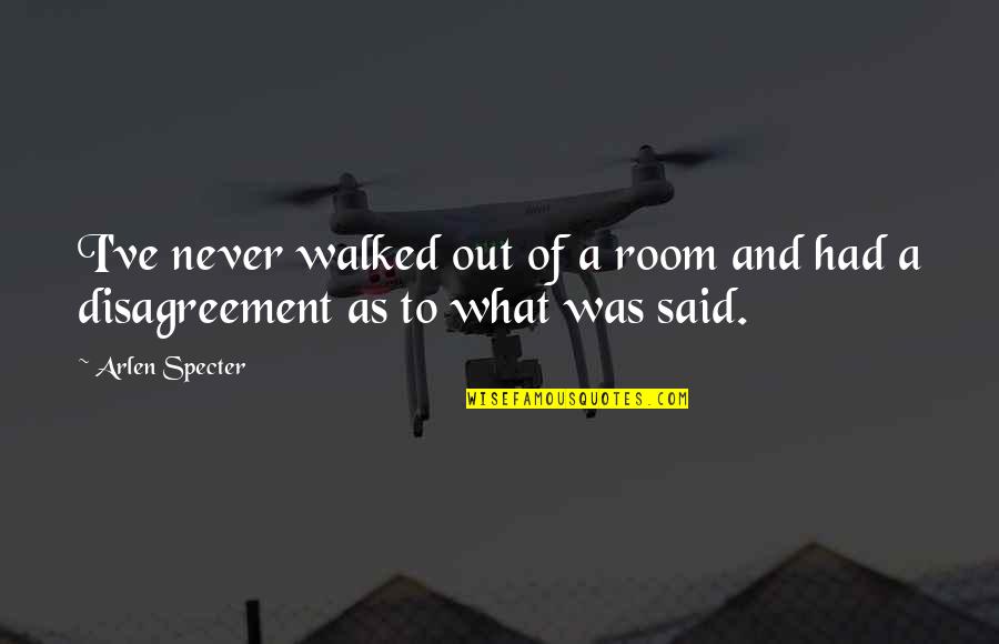 Bloggs Act Quotes By Arlen Specter: I've never walked out of a room and