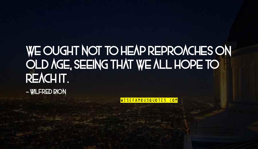 Bloggs Blacker Quotes By Wilfred Bion: We ought not to heap reproaches on old