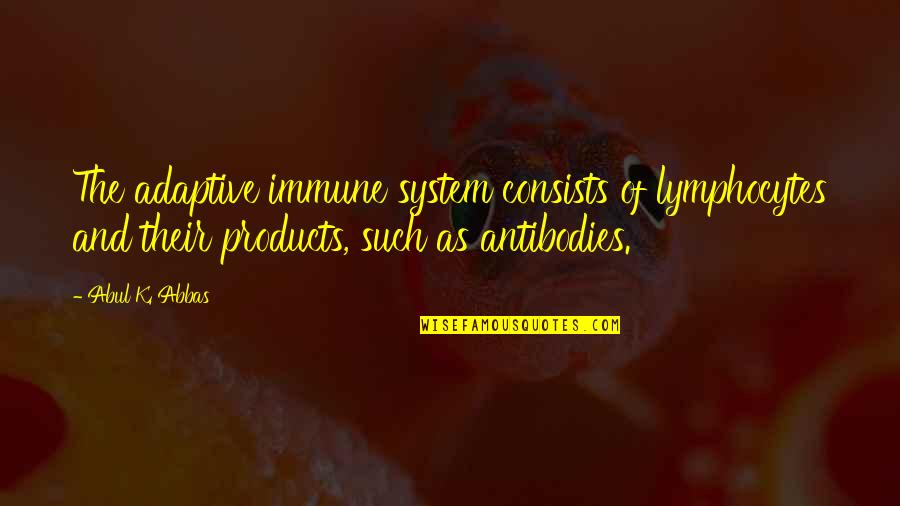 Blogher Quotes By Abul K. Abbas: The adaptive immune system consists of lymphocytes and