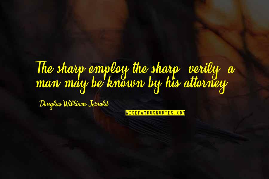 Blogish Quotes By Douglas William Jerrold: The sharp employ the sharp; verily, a man