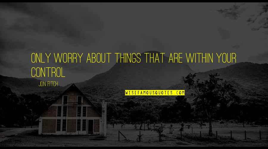 Blogs About Books Quotes By Jon Fitch: Only worry about things that are within your