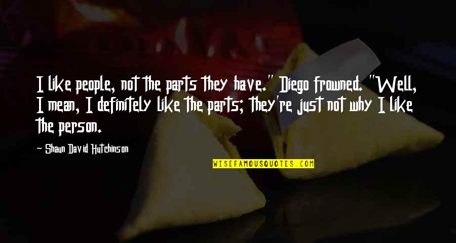 Blogspot Quotes By Shaun David Hutchinson: I like people, not the parts they have." Blogspot Quotes By Shaun David Hutchinson: I like people, not the parts they have."