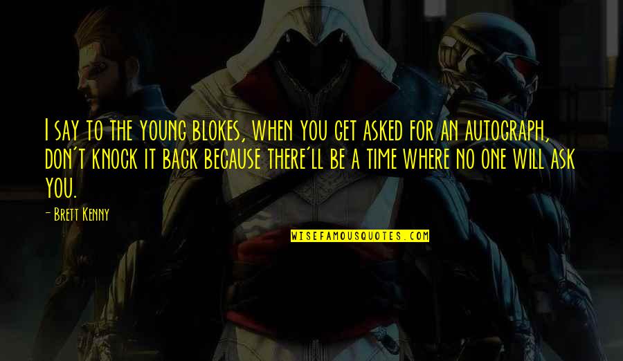 Blokes Quotes By Brett Kenny: I say to the young blokes, when you Blokes Quotes By Brett Kenny: I say to the young blokes, when you