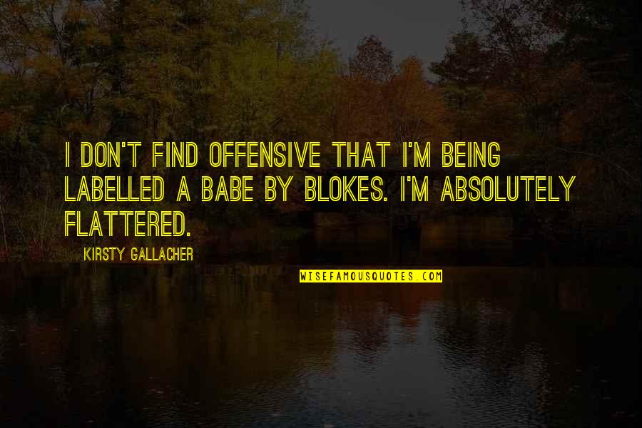 Blokes Quotes By Kirsty Gallacher: I don't find offensive that I'm being labelled Blokes Quotes By Kirsty Gallacher: I don't find offensive that I'm being labelled