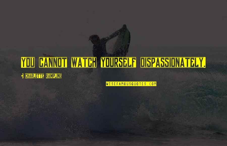 Blok's Quotes By Charlotte Rampling: You cannot watch yourself dispassionately. Blok's Quotes By Charlotte Rampling: You cannot watch yourself dispassionately.