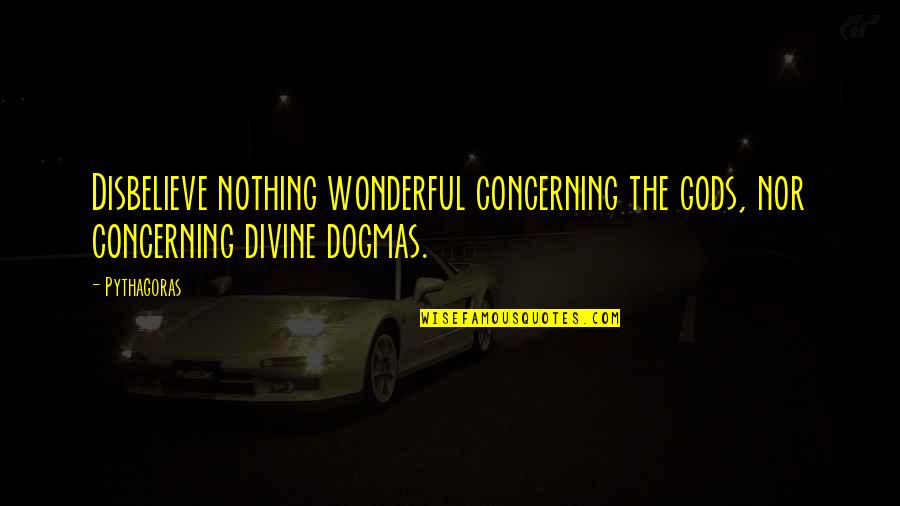 Blomgren Karlskoga Quotes By Pythagoras: Disbelieve nothing wonderful concerning the gods, nor concerning