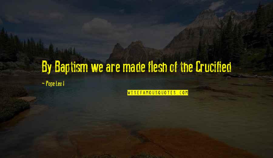 Blomgren Wsu Quotes By Pope Leo I: By Baptism we are made flesh of the
