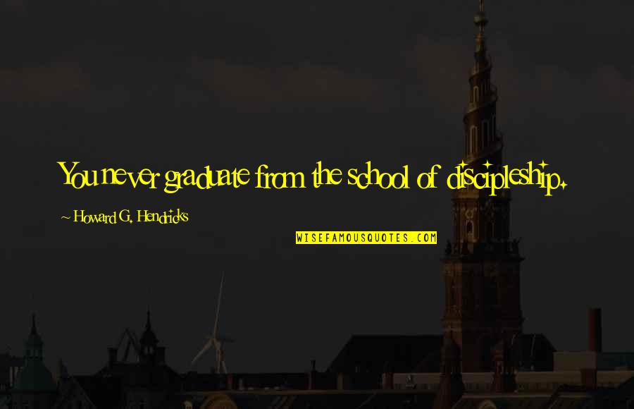 Blomqvist Nordiska Quotes By Howard G. Hendricks: You never graduate from the school of discipleship. Blomqvist Nordiska Quotes By Howard G. Hendricks: You never graduate from the school of discipleship.