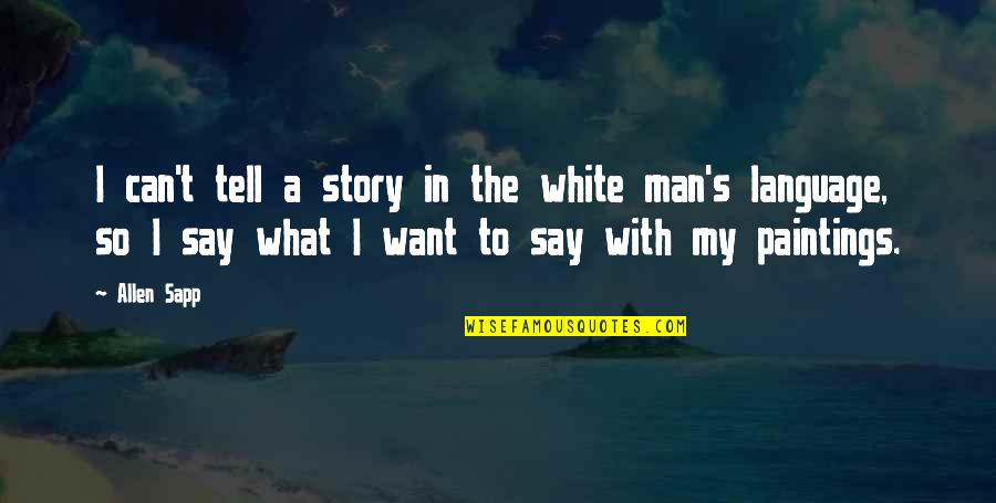 Blomstrom Sara Quotes By Allen Sapp: I can't tell a story in the white Blomstrom Sara Quotes By Allen Sapp: I can't tell a story in the white