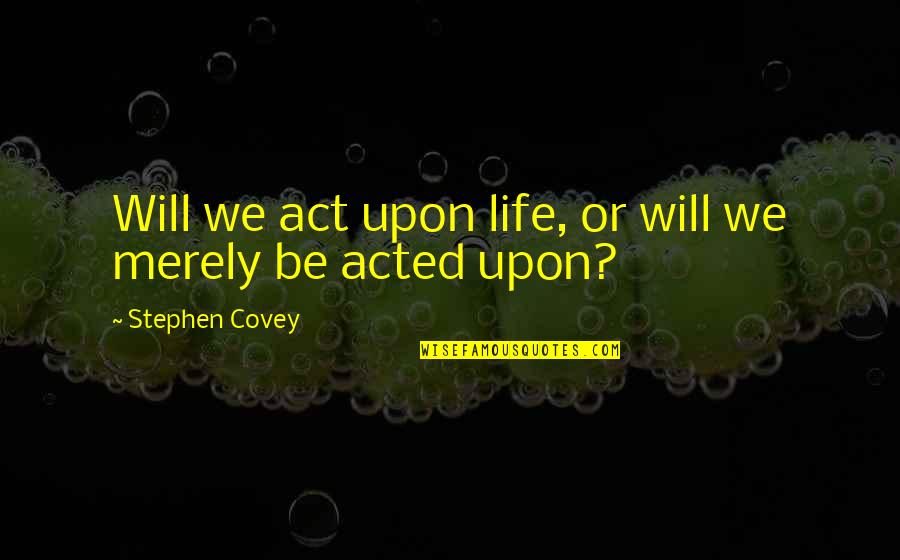 Blonay Weather Quotes By Stephen Covey: Will we act upon life, or will we