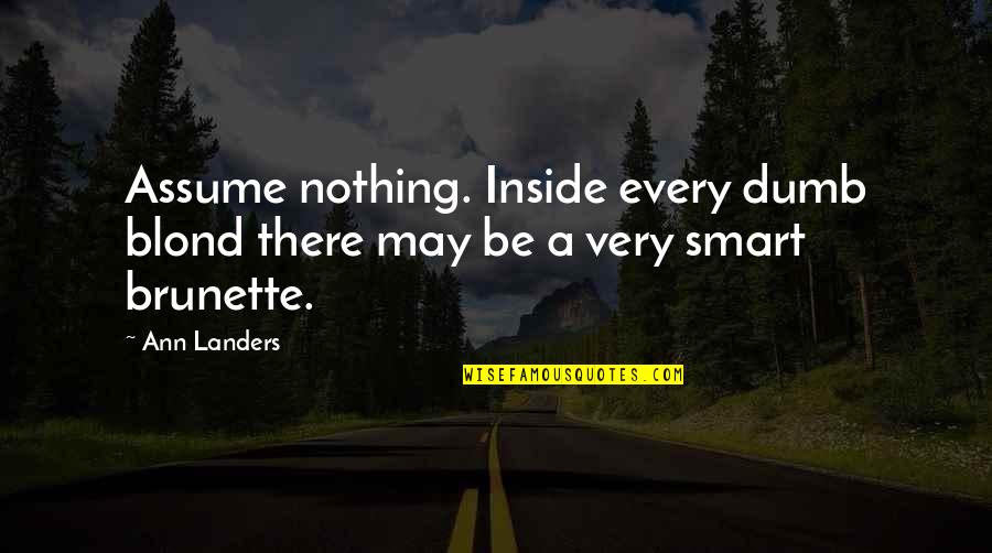 Blond Quotes By Ann Landers: Assume nothing. Inside every dumb blond there may