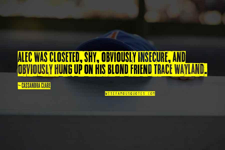 Blond Quotes By Cassandra Clare: Alec was closeted, shy, obviously insecure, and obviously