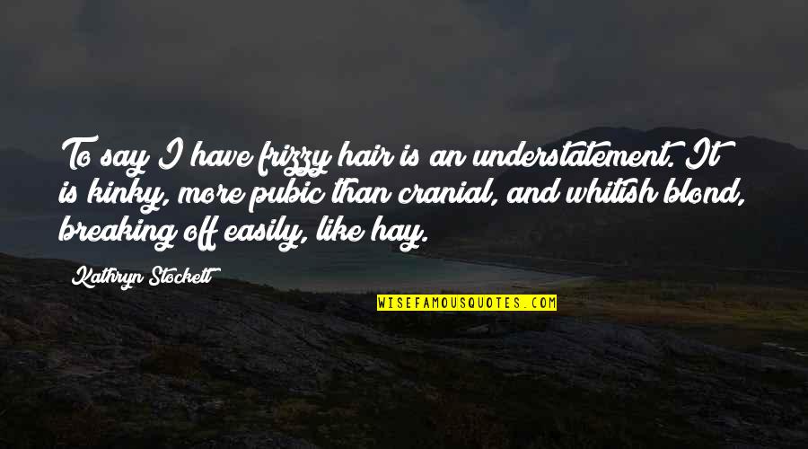 Blond Quotes By Kathryn Stockett: To say I have frizzy hair is an