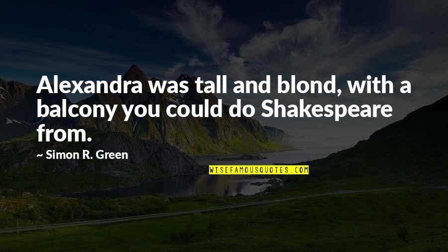 Blond Quotes By Simon R. Green: Alexandra was tall and blond, with a balcony