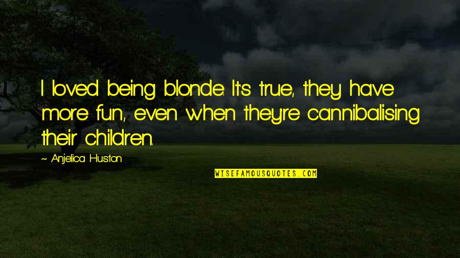 Blonde Have More Fun Quotes By Anjelica Huston: I loved being blonde. It's true, they have