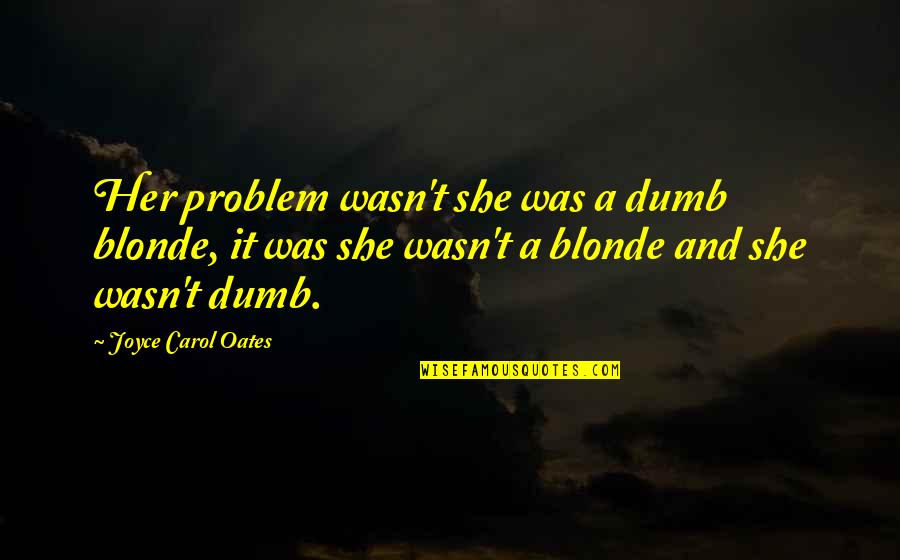 Blonde Joyce Carol Oates Quotes By Joyce Carol Oates: Her problem wasn't she was a dumb blonde,