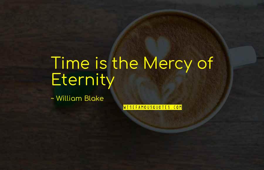 Blondell Properties Quotes By William Blake: Time is the Mercy of Eternity Blondell Properties Quotes By William Blake: Time is the Mercy of Eternity