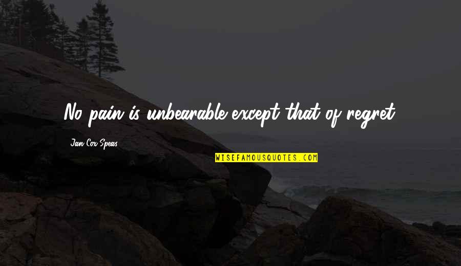 Blondes And Brunettes Quotes By Jan Cox Speas: No pain is unbearable except that of regret. Blondes And Brunettes Quotes By Jan Cox Speas: No pain is unbearable except that of regret.