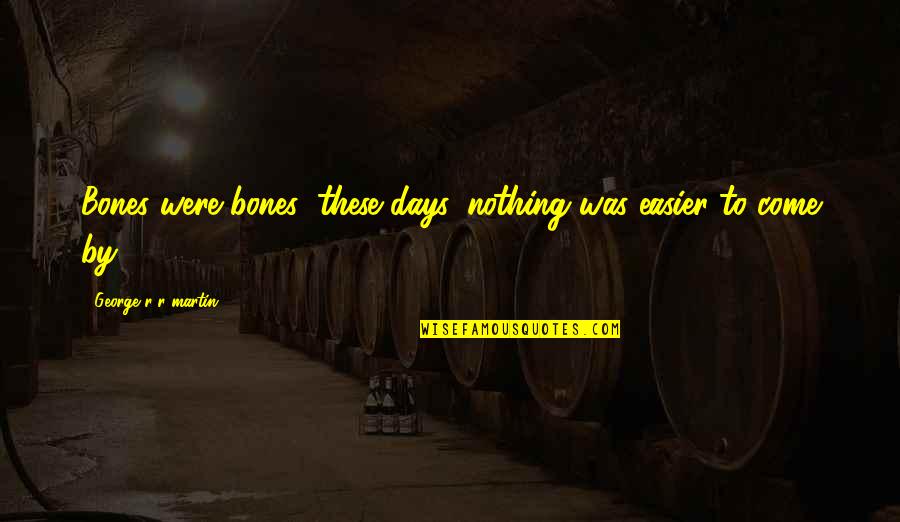 Blondes Being The Best Quotes By George R R Martin: Bones were bones; these days, nothing was easier Blondes Being The Best Quotes By George R R Martin: Bones were bones; these days, nothing was easier