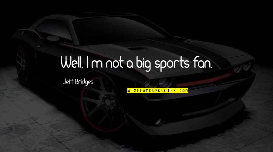 Blondes Have Fun Quotes By Jeff Bridges: Well, I'm not a big sports fan. Blondes Have Fun Quotes By Jeff Bridges: Well, I'm not a big sports fan.