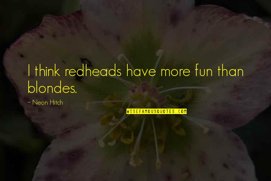 Blondes Have Fun Quotes By Neon Hitch: I think redheads have more fun than blondes. Blondes Have Fun Quotes By Neon Hitch: I think redheads have more fun than blondes.