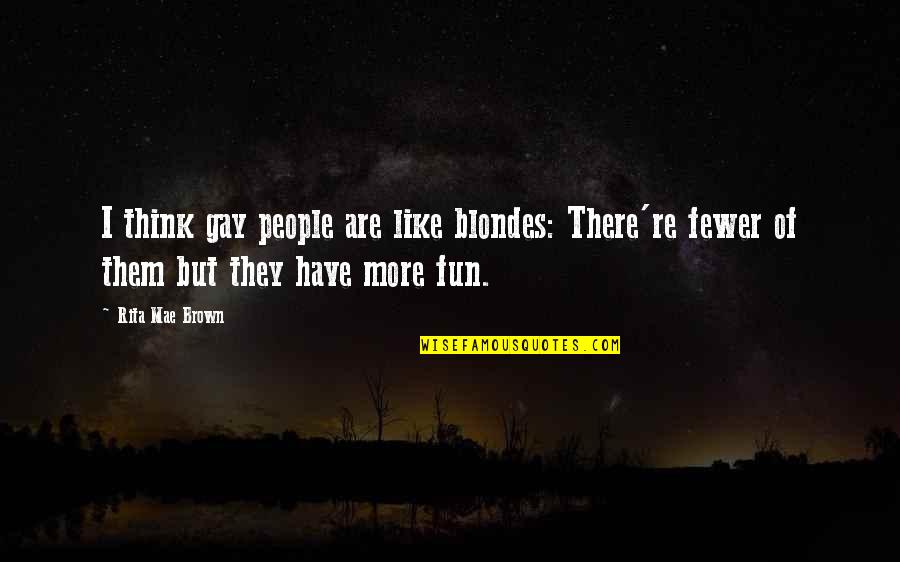 Blondes Have Fun Quotes By Rita Mae Brown: I think gay people are like blondes: There're Blondes Have Fun Quotes By Rita Mae Brown: I think gay people are like blondes: There're