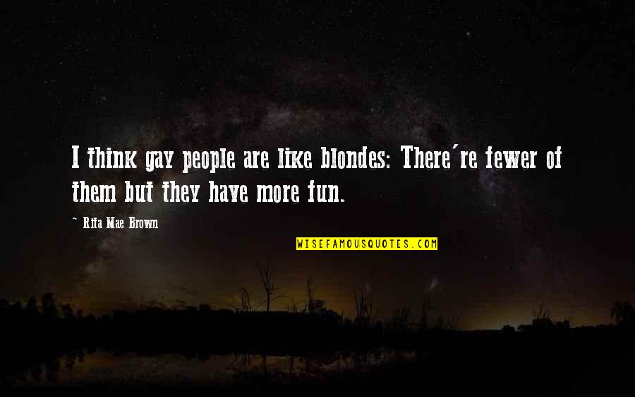 Blondes Quotes By Rita Mae Brown: I think gay people are like blondes: There're