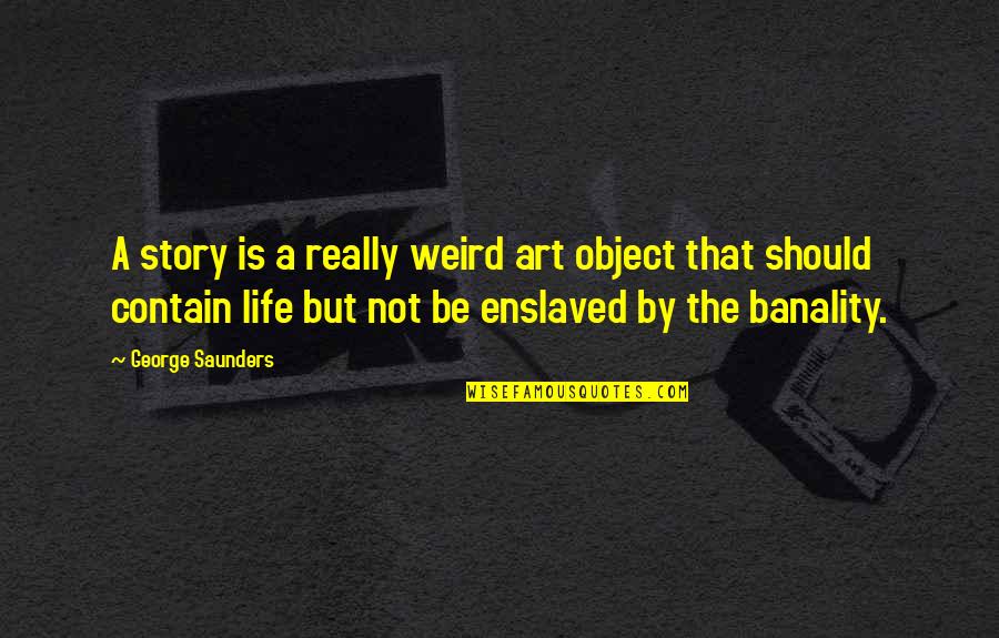 Blondes Vs Brunettes Quotes By George Saunders: A story is a really weird art object
