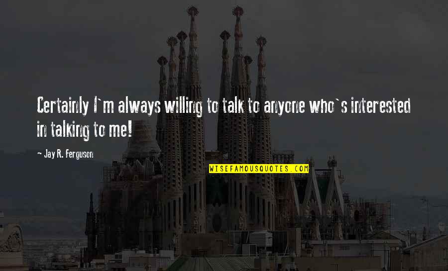 Blondest Quotes By Jay R. Ferguson: Certainly I'm always willing to talk to anyone