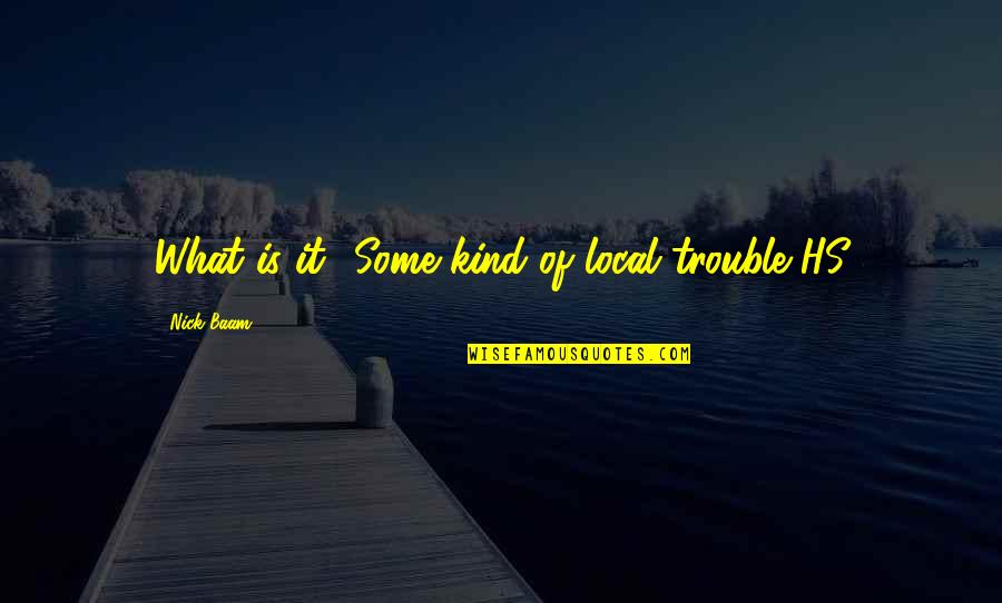Blondiau Dworp Quotes By Nick Baam: What is it? Some kind of local trouble?HS Blondiau Dworp Quotes By Nick Baam: What is it? Some kind of local trouble?HS