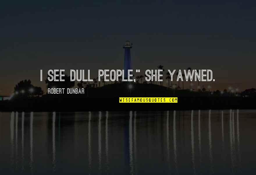 Blondinette Quotes By Robert Dunbar: I see dull people," she yawned.
