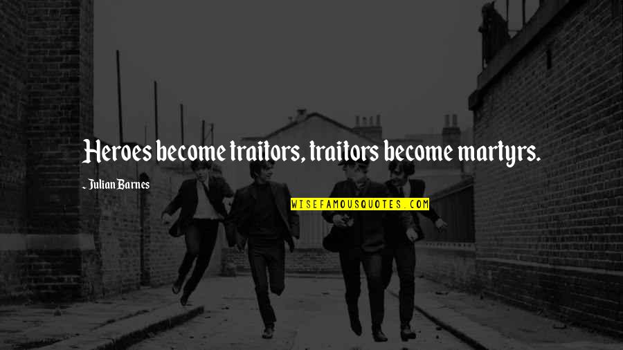 Blonds Xx Quotes By Julian Barnes: Heroes become traitors, traitors become martyrs. Blonds Xx Quotes By Julian Barnes: Heroes become traitors, traitors become martyrs.
