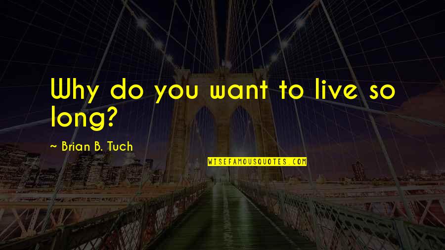 B'long Quotes By Brian B. Tuch: Why do you want to live so long?