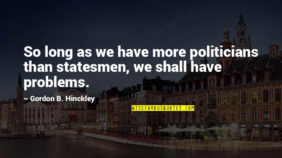 B'long Quotes By Gordon B. Hinckley: So long as we have more politicians than