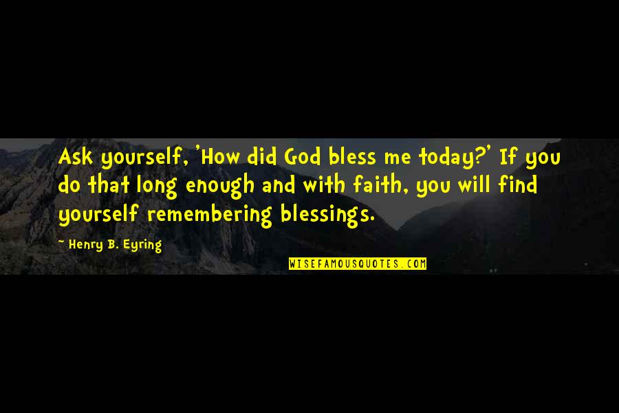 B'long Quotes By Henry B. Eyring: Ask yourself, 'How did God bless me today?'