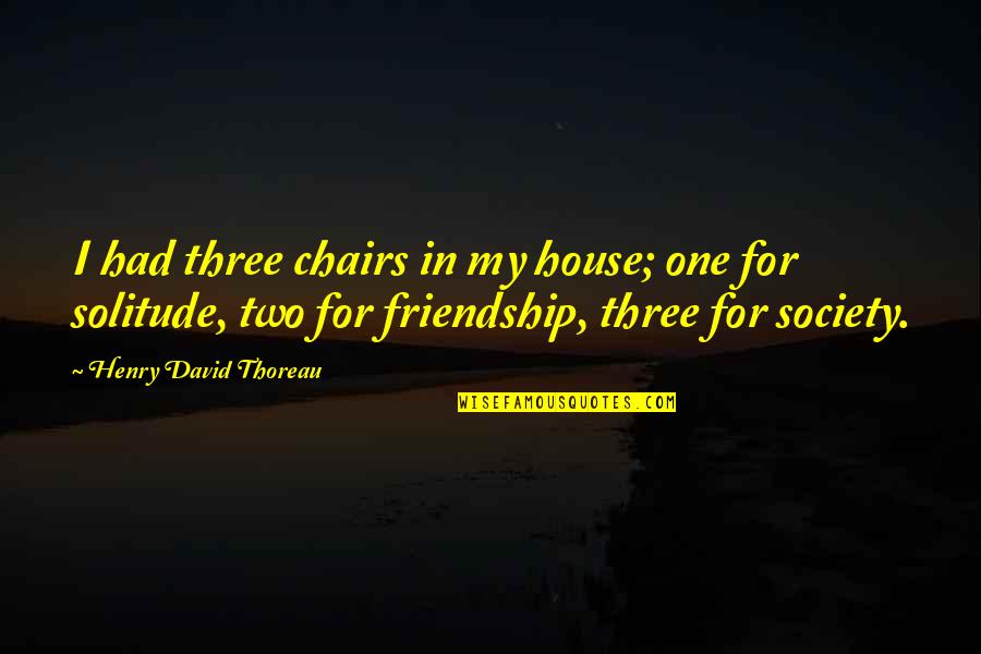 Blonka Winkfield Quotes By Henry David Thoreau: I had three chairs in my house; one Blonka Winkfield Quotes By Henry David Thoreau: I had three chairs in my house; one