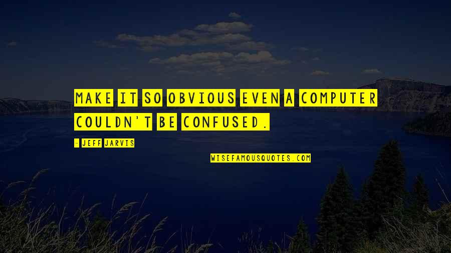 Blonka Winkfield Quotes By Jeff Jarvis: Make it so obvious even a computer couldn't Blonka Winkfield Quotes By Jeff Jarvis: Make it so obvious even a computer couldn't