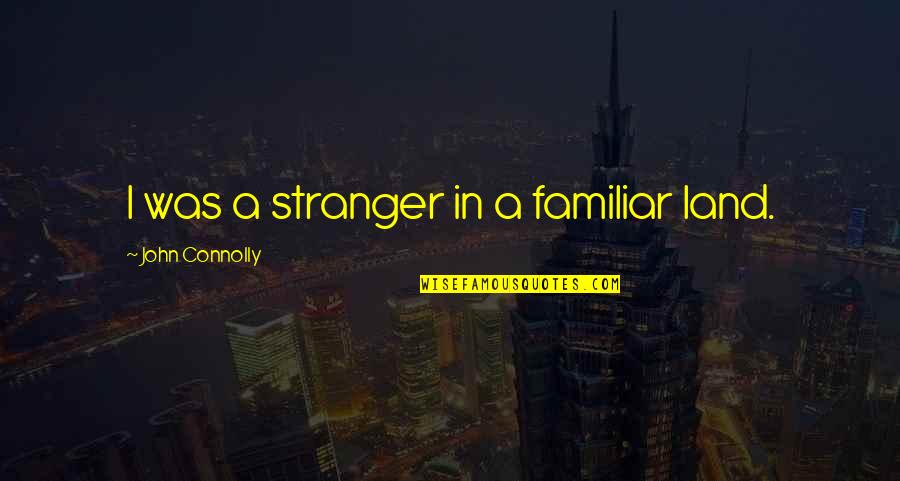 Blonkaz Quotes By John Connolly: I was a stranger in a familiar land. Blonkaz Quotes By John Connolly: I was a stranger in a familiar land.