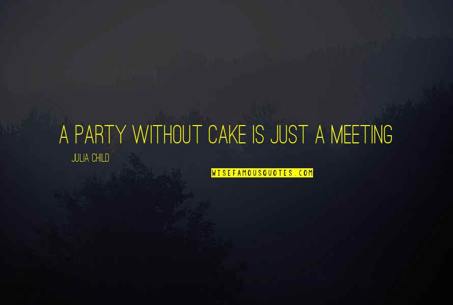 Blood 2 Caleb Quotes By Julia Child: A party without cake is just a meeting Blood 2 Caleb Quotes By Julia Child: A party without cake is just a meeting