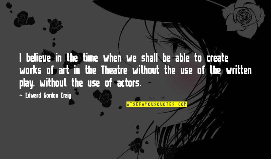 Blood And Bone Pinball Quotes By Edward Gordon Craig: I believe in the time when we shall