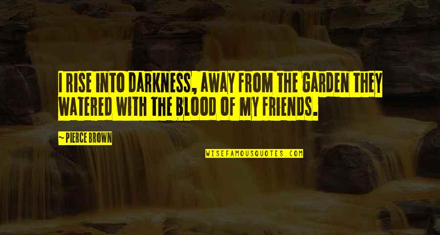 Blood And Darkness Quotes By Pierce Brown: I rise into darkness, away from the garden Blood And Darkness Quotes By Pierce Brown: I rise into darkness, away from the garden
