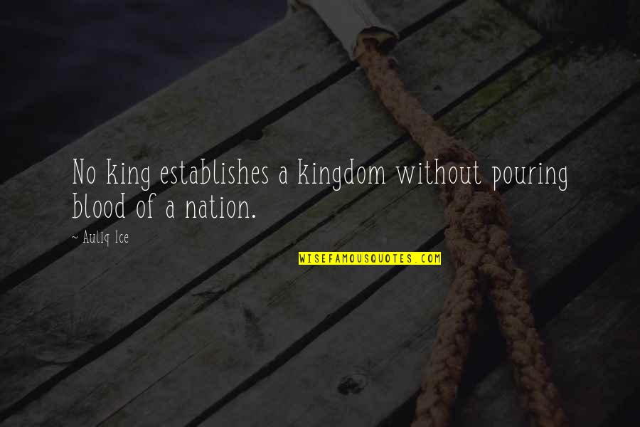 Blood And Glory Quotes By Auliq Ice: No king establishes a kingdom without pouring blood