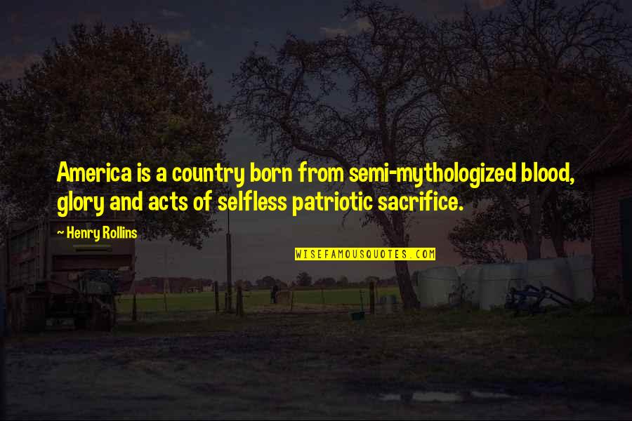 Blood And Glory Quotes By Henry Rollins: America is a country born from semi-mythologized blood,