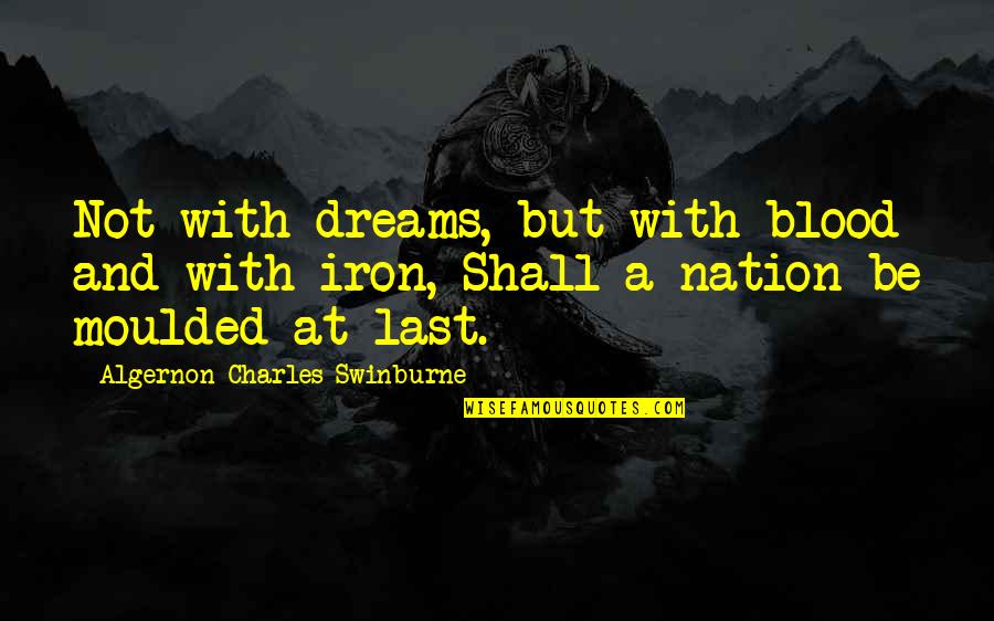 Blood And Iron Quotes By Algernon Charles Swinburne: Not with dreams, but with blood and with