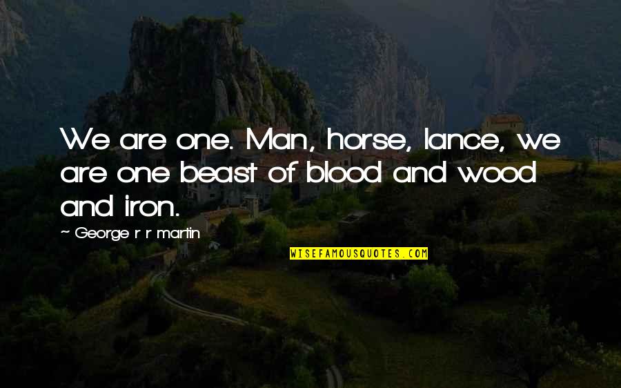 Blood And Iron Quotes By George R R Martin: We are one. Man, horse, lance, we are