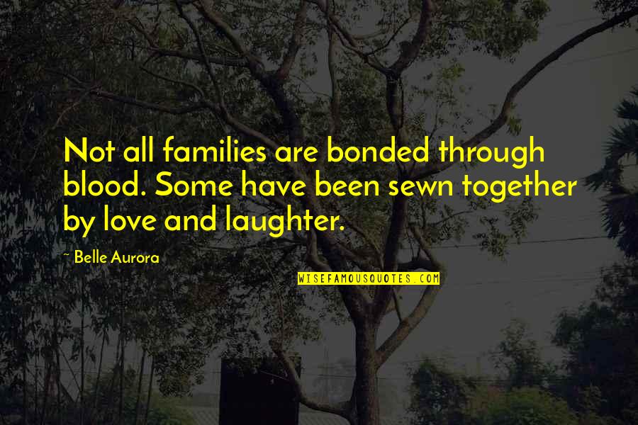 Blood And Love Quotes By Belle Aurora: Not all families are bonded through blood. Some