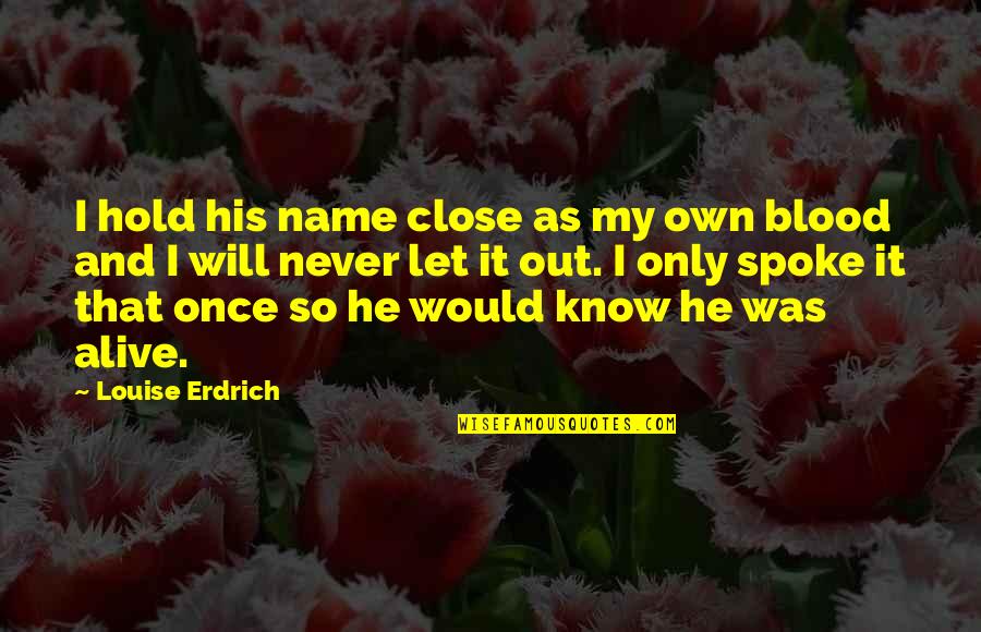 Blood And Love Quotes By Louise Erdrich: I hold his name close as my own