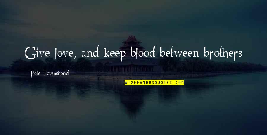 Blood And Love Quotes By Pete Townshend: Give love, and keep blood between brothers